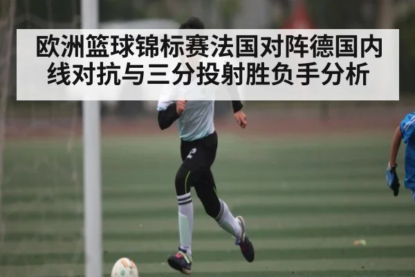欧洲篮球锦标赛法国对阵德国内线对抗与三分投射胜负手分析