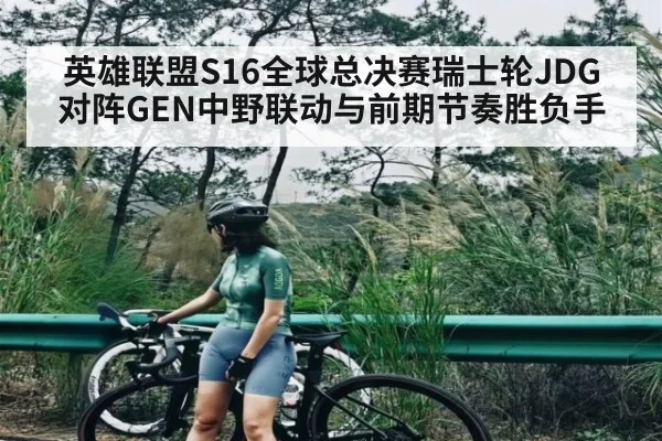 英雄联盟S16全球总决赛瑞士轮JDG对阵GEN中野联动与前期节奏胜负手