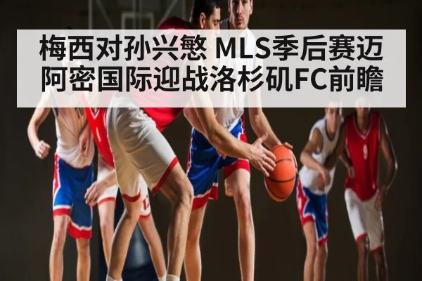 梅西对孙兴慜 MLS季后赛迈阿密国际迎战洛杉矶FC前瞻