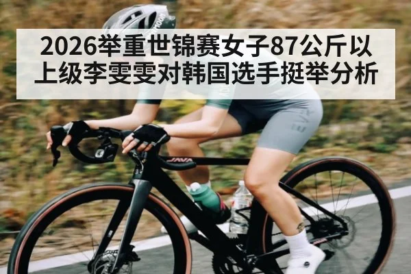 2026举重世锦赛女子87公斤以上级李雯雯对韩国选手挺举分析 | Hui da Entertainment